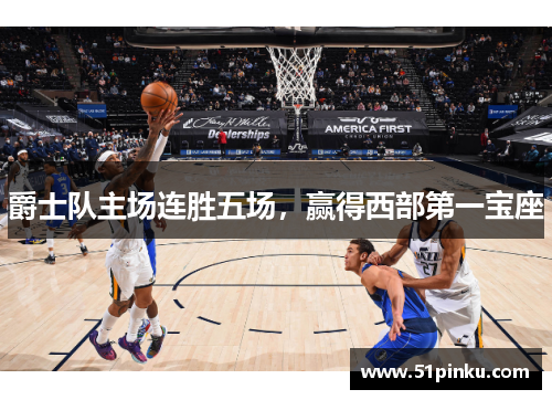 爵士队主场连胜五场，赢得西部第一宝座